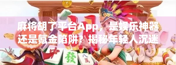 麻将胡了平台App，是娱乐神器还是氪金陷阱？揭秘年轻人沉迷背后的真相！