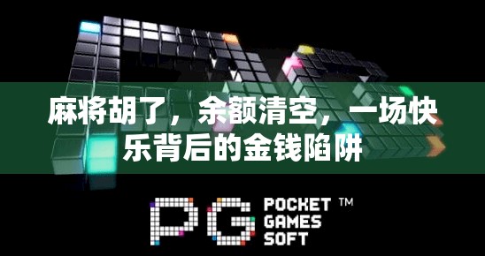 麻将胡了，余额清空，一场快乐背后的金钱陷阱