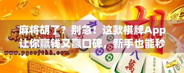麻将胡了?别急!这款棋牌App让你赢钱又赢口碑,新手也能秒变老手! 麻将胡了?别急!这款棋牌App让你赢钱又赢口碑,新手也能秒变老手!
