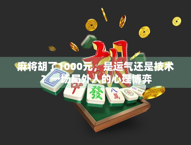 麻将胡了1000元,是运气还是技术?一场局外人的心理博弈 麻将胡了1000元,是运气还是技术?一场局外人的心理博弈