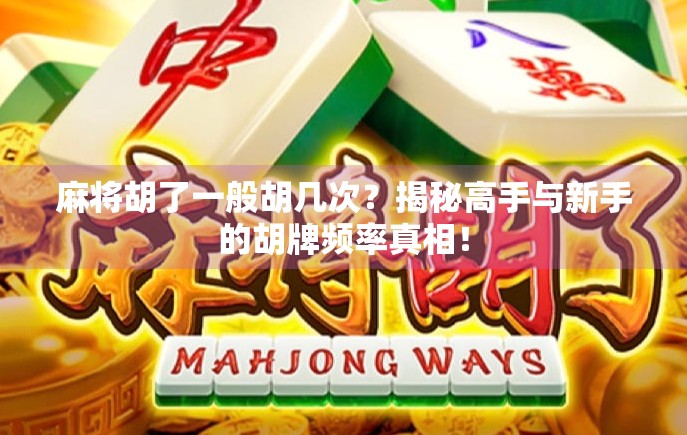 麻将胡了一般胡几次?揭秘高手与新手的胡牌频率真相!