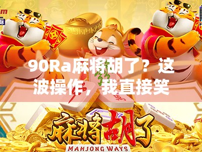 90Ra麻将胡了？这波操作，我直接笑出腹肌！