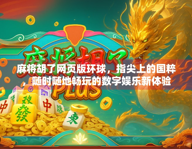 麻将胡了网页版环球，指尖上的国粹，随时随地畅玩的数字娱乐新体验