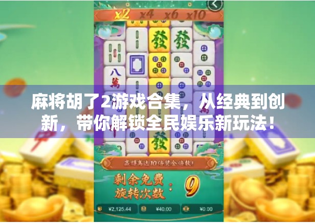 麻将胡了2游戏合集，从经典到创新，带你解锁全民娱乐新玩法！