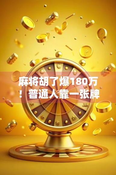 麻将胡了爆180万！普通人靠一张牌改变命运，背后藏着怎样的人生启示？