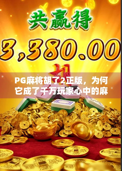 PG麻将胡了2正版，为何它成了千万玩家心中的麻将天花板？