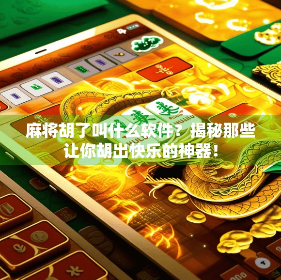 麻将胡了叫什么软件？揭秘那些让你胡出快乐的神器！