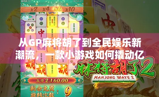 从GP麻将胡了到全民娱乐新潮流,一款小游戏如何撬动亿万用户的社交热情?