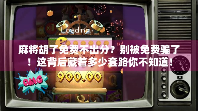 麻将胡了免费不出分？别被免费骗了！这背后藏着多少套路你不知道！