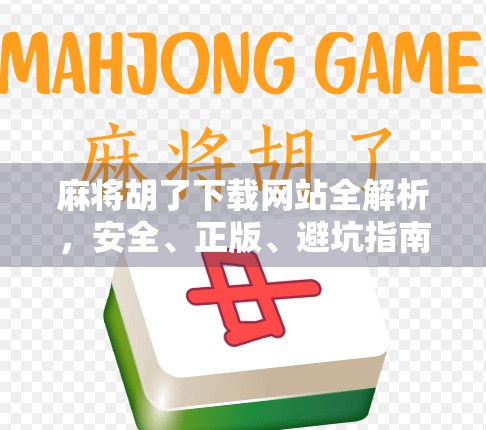 麻将胡了下载网站全解析，安全、正版、避坑指南来了！