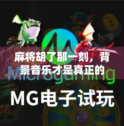 麻将胡了那一刻,背景音乐才是真正的灵魂伴侣!