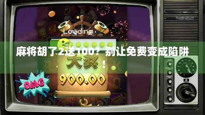 麻将胡了2送100?别让免费变成陷阱!