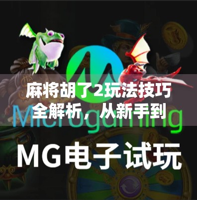 麻将胡了2玩法技巧全解析，从新手到高手的进阶之路