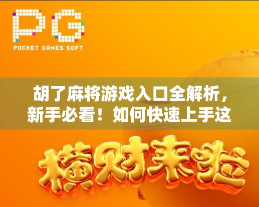 胡了麻将游戏入口全解析,新手必看!如何快速上手这款国民级麻将手游?