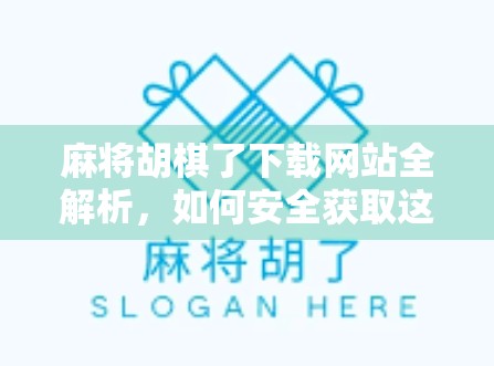 麻将胡棋了下载网站全解析,如何安全获取这款热门棋牌应用? 麻将胡棋了下载网站全解析,如何安全获取这款热门棋牌应用?