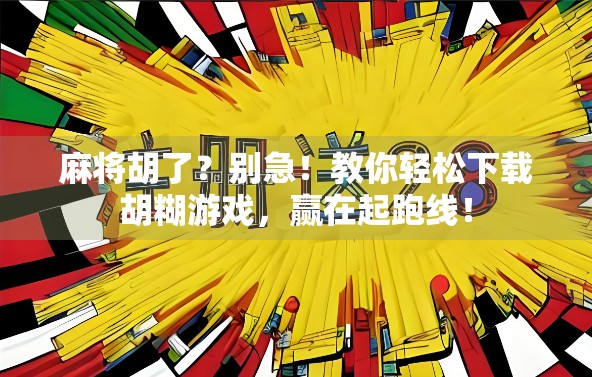 麻将胡了？别急！教你轻松下载胡糊游戏，赢在起跑线！