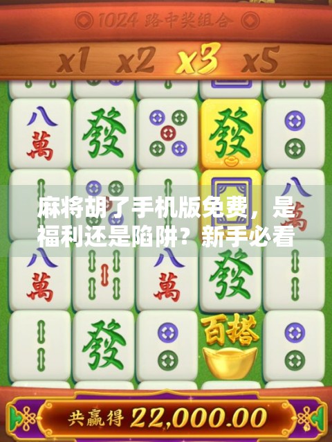 麻将胡了手机版免费，是福利还是陷阱？新手必看避坑指南！