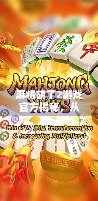 麻将胡了2游戏官方揭秘，从火爆到争议，这款国民级手游到底藏着什么秘密？