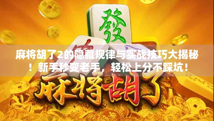 麻将胡了2的隐藏规律与实战技巧大揭秘！新手秒变老手，轻松上分不踩坑！