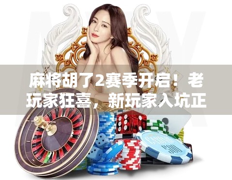 麻将胡了2赛季开启！老玩家狂喜，新玩家入坑正当时！