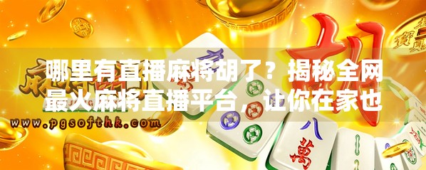 哪里有直播麻将胡了?揭秘全网最火麻将直播平台,让你在家也能赢得爽!