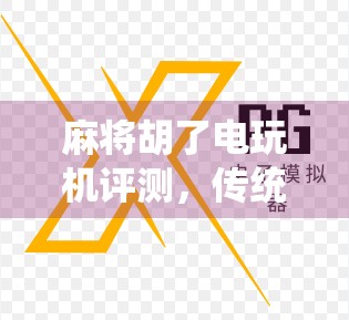 麻将胡了电玩机评测,传统与科技的碰撞,是情怀还是陷阱?