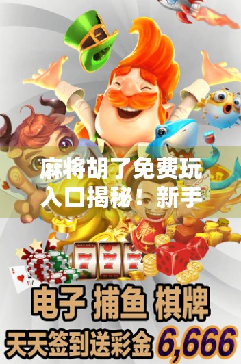 麻将胡了免费玩入口揭秘!新手必看的省钱攻略与避坑指南