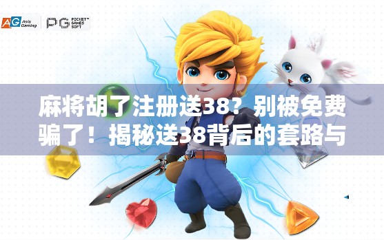 麻将胡了注册送38？别被免费骗了！揭秘送38背后的套路与防坑指南