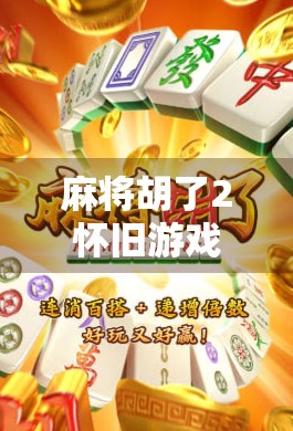 麻将胡了2怀旧游戏,一场跨越十年的牌桌记忆复苏 麻将胡了2怀旧游戏,一场跨越十年的牌桌记忆复苏