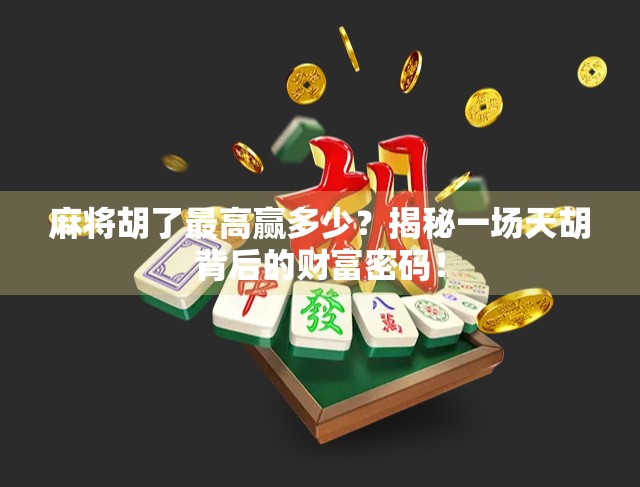 麻将胡了最高赢多少？揭秘一场天胡背后的财富密码！