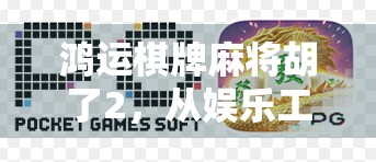 鸿运棋牌麻将胡了2，从娱乐工具到社交神器的进化之路