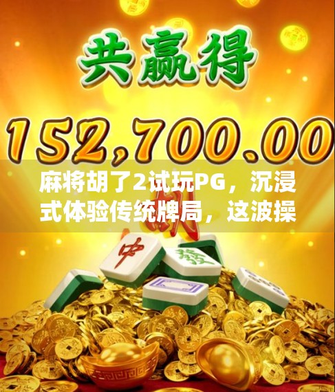 麻将胡了2试玩PG，沉浸式体验传统牌局，这波操作太上头！