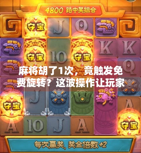 麻将胡了1次，竟触发免费旋转？这波操作让玩家笑疯了！