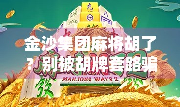 金沙集团麻将胡了？别被胡牌套路骗了！揭秘背后的投资陷阱与理财真相