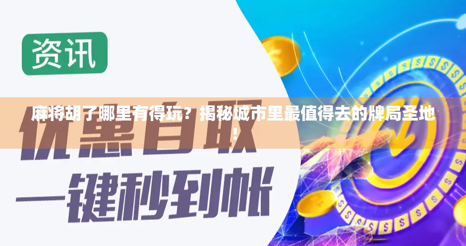 麻将胡了哪里有得玩？揭秘城市里最值得去的牌局圣地！