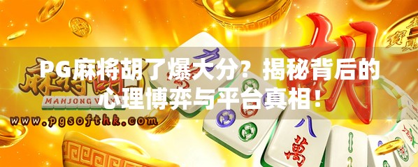 PG麻将胡了爆大分？揭秘背后的心理博弈与平台真相！