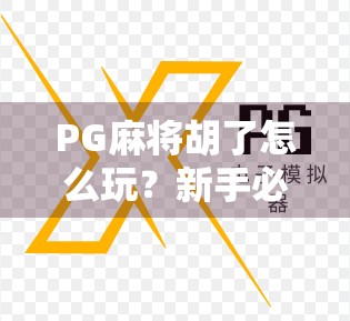 PG麻将胡了怎么玩？新手必看！从入门到精通的完整攻略来了！