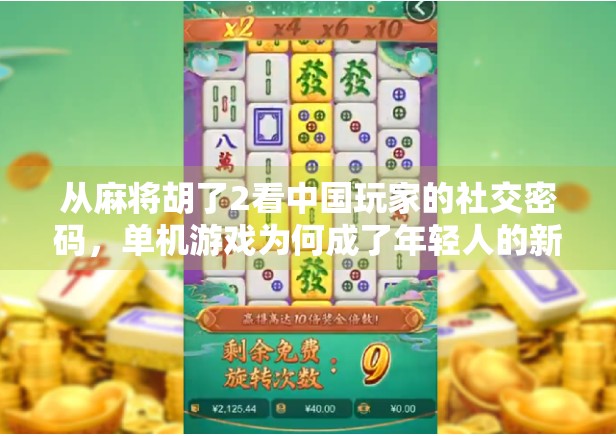 从麻将胡了2看中国玩家的社交密码,单机游戏为何成了年轻人的新社交场? 从麻将胡了2看中国玩家的社交密码,单机游戏为何成了年轻人的新社交场?