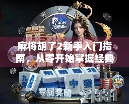 麻将胡了2新手入门指南，从零开始掌握经典玩法，轻松上手不踩坑！