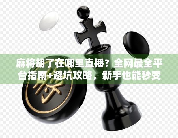 麻将胡了在哪里直播?全网最全平台指南+避坑攻略,新手也能秒变老玩家!