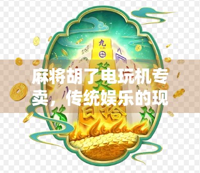 麻将胡了电玩机专卖，传统娱乐的现代转型与年轻人的新宠