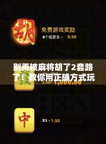 别再被麻将胡了2套路了！教你用正确方式玩转这款经典游戏