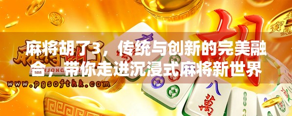 麻将胡了3，传统与创新的完美融合，带你走进沉浸式麻将新世界！