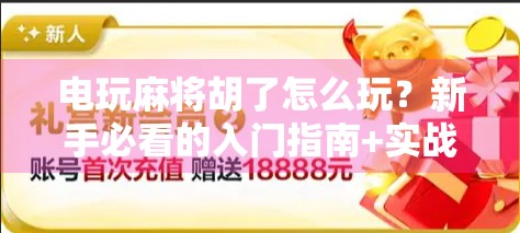 电玩麻将胡了怎么玩？新手必看的入门指南+实战技巧全解析！