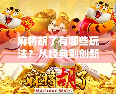 麻将胡了有哪些玩法?从经典到创新,一文看懂麻将的无限可能! 麻将胡了有哪些玩法?从经典到创新,一文看懂麻将的无限可能!