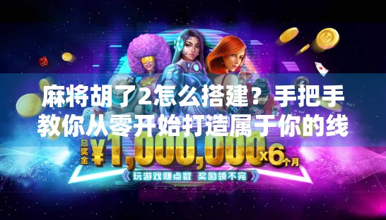 麻将胡了2怎么搭建？手把手教你从零开始打造属于你的线上麻将房！