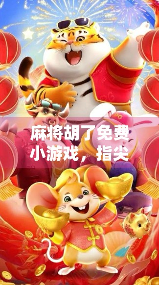 麻将胡了免费小游戏，指尖上的东方智慧，为何它能风靡全球？