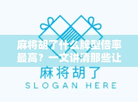 麻将胡了什么牌型倍率最高?一文讲清那些让你一夜暴富的高倍率组合!