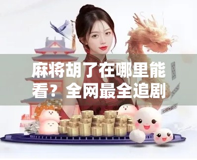 麻将胡了在哪里能看？全网最全追剧指南来了！附独家资源分享