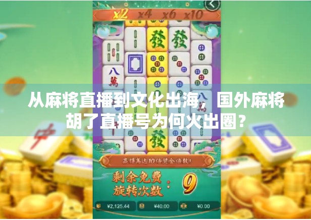 从麻将直播到文化出海，国外麻将胡了直播号为何火出圈？